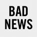 BAD NEWS